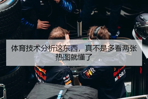 体育技术分析这东西，真不是多看两张热图就懂了