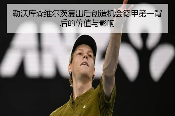 勒沃库森维尔茨复出后创造机会德甲第一背后的价值与影响