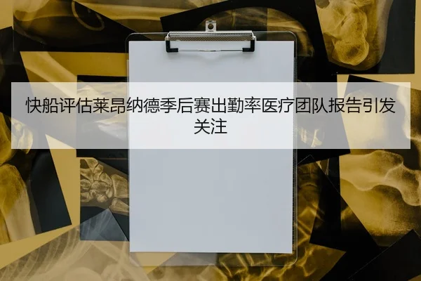 快船评估莱昂纳德季后赛出勤率医疗团队报告引发关注