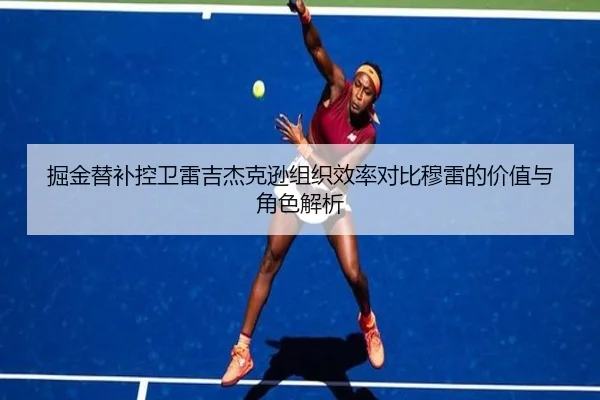 掘金替补控卫雷吉杰克逊组织效率对比穆雷的价值与角色解析