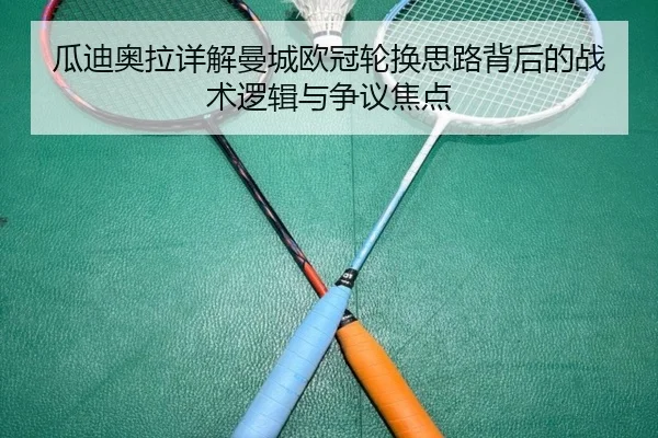瓜迪奥拉详解曼城欧冠轮换思路背后的战术逻辑与争议焦点
