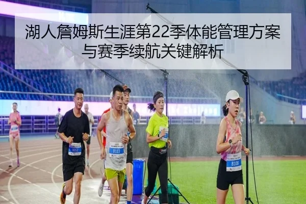 湖人詹姆斯生涯第22季体能管理方案与赛季续航关键解析
