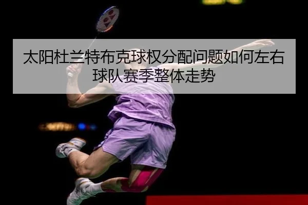 太阳杜兰特布克球权分配问题如何左右球队赛季整体走势