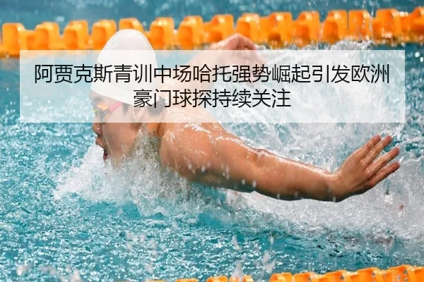 阿贾克斯青训中场哈托强势崛起引发欧洲豪门球探持续关注