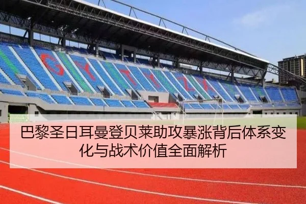 巴黎圣日耳曼登贝莱助攻暴涨背后体系变化与战术价值全面解析