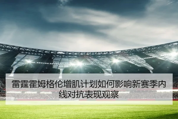 雷霆霍姆格伦增肌计划如何影响新赛季内线对抗表现观察
