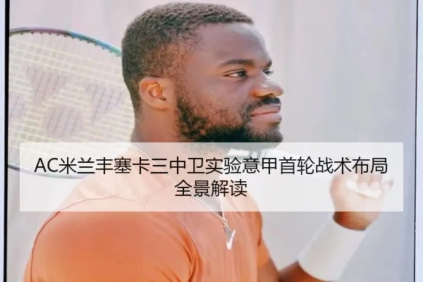 AC米兰丰塞卡三中卫实验意甲首轮战术布局全景解读