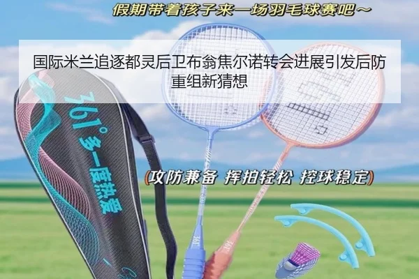 国际米兰追逐都灵后卫布翁焦尔诺转会进展引发后防重组新猜想